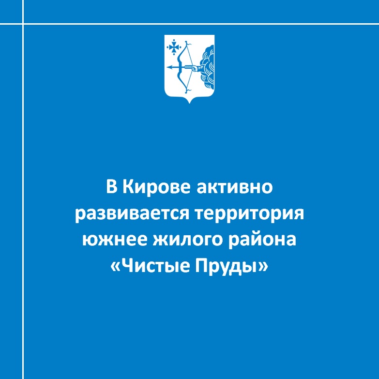 В Кирове активно развивается территория южнее жилого района «Чистые Пруды»