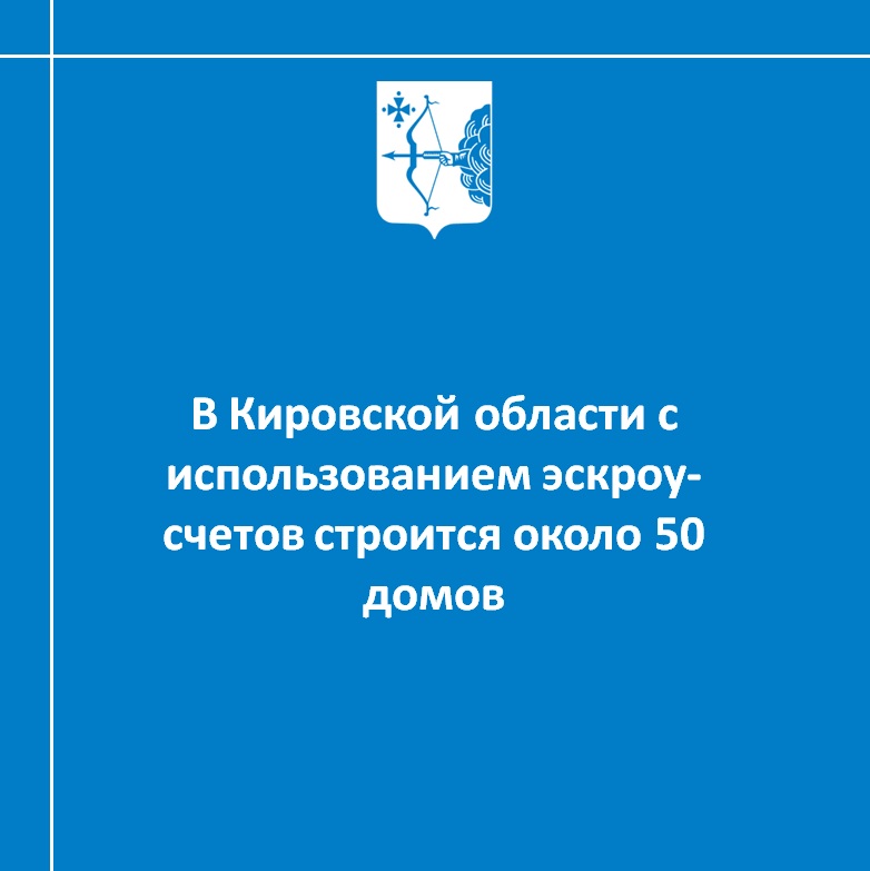 В Кировской области с использованием эскроу-счетов строится около 50 домов