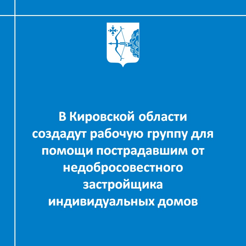 В Кировской области создадут рабочую группу для помощи пострадавшим от недобросовестного застройщика индивидуальных домов